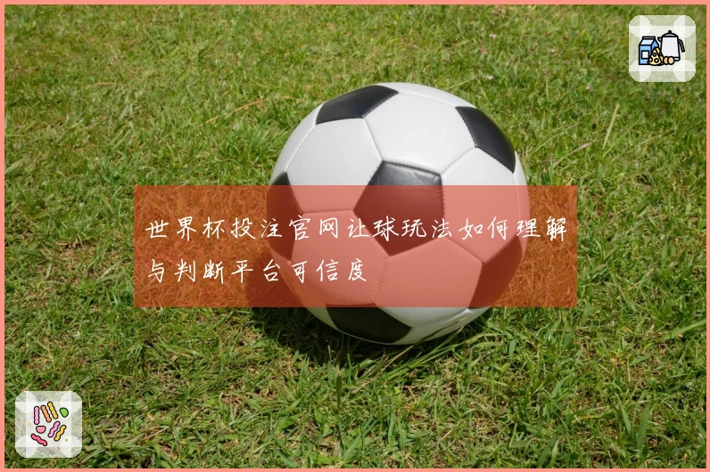 世界杯投注官网让球玩法如何理解与判断平台可信度
