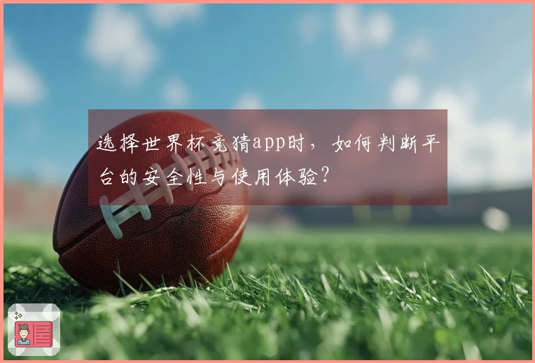 选择世界杯竞猜app时，如何判断平台的安全性与使用体验？