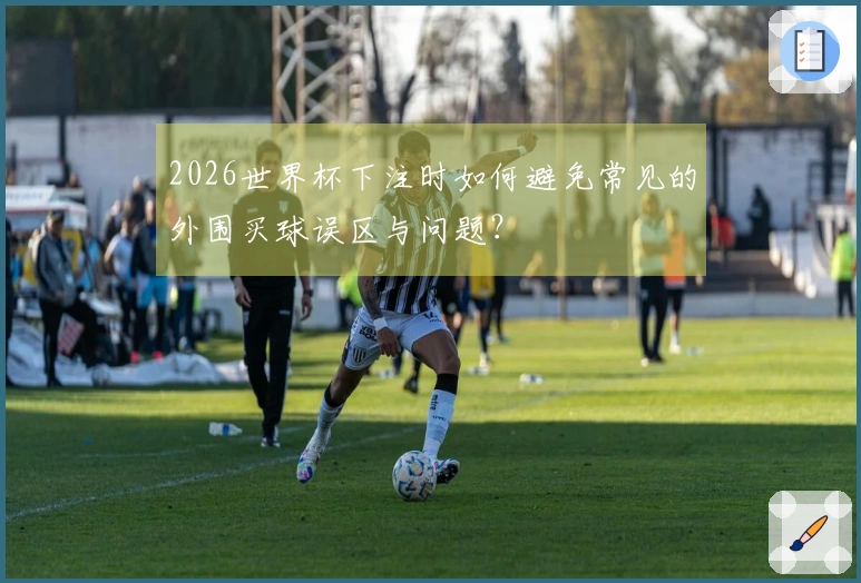 2026世界杯下注时如何避免常见的外围买球误区与问题？